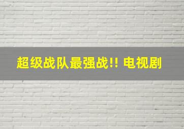 超级战队最强战!! 电视剧